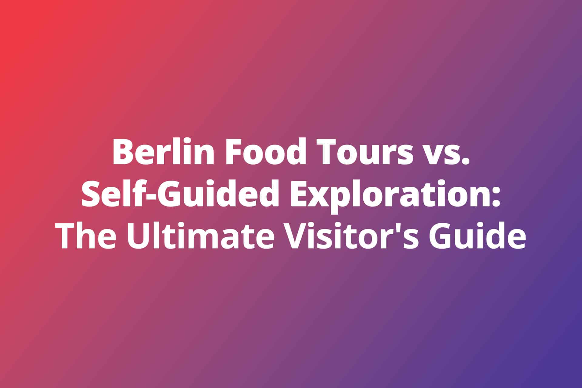 Berlin Food Tours vs Self Guided Exploration The Ultimate Visitors Guide