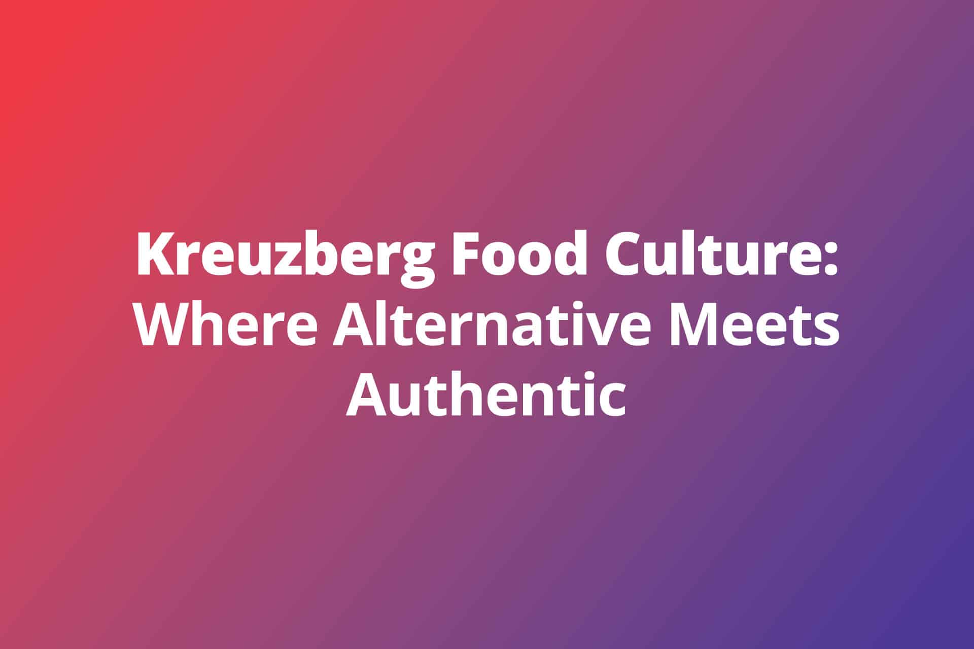 Kreuzberg Food Culture Where Alternative Meets Authentic