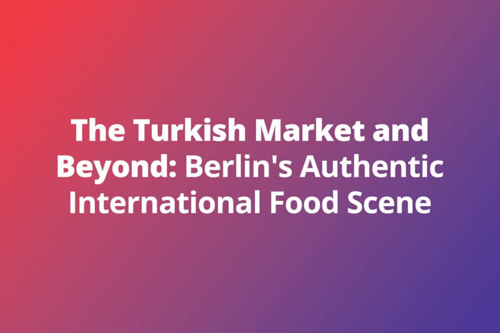 The Turkish Market and Beyond: Berlin’s Authentic International Food Scene